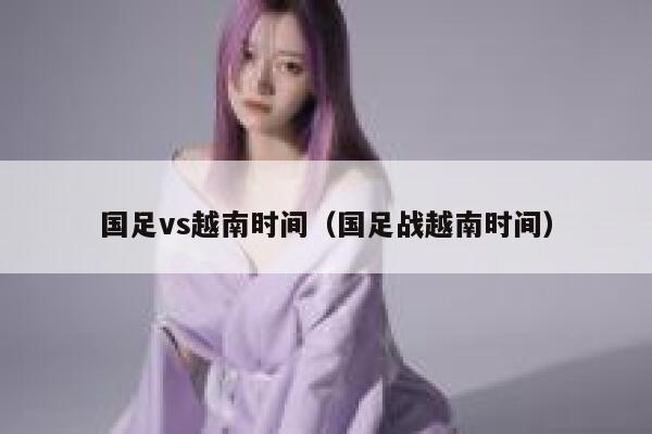 国足vs越南时间（国足战越南时间）  第1张