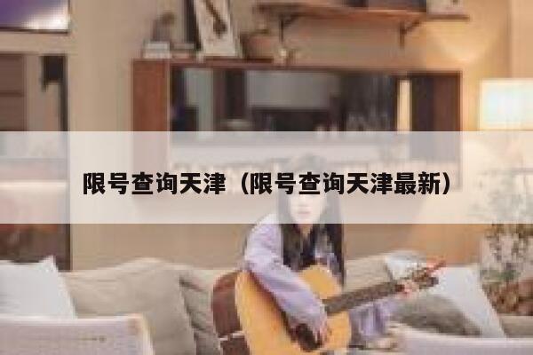 限号查询天津（限号查询天津最新）  第1张