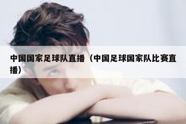 中国国家足球队直播（中国足球国家队比赛直播）  第1张
