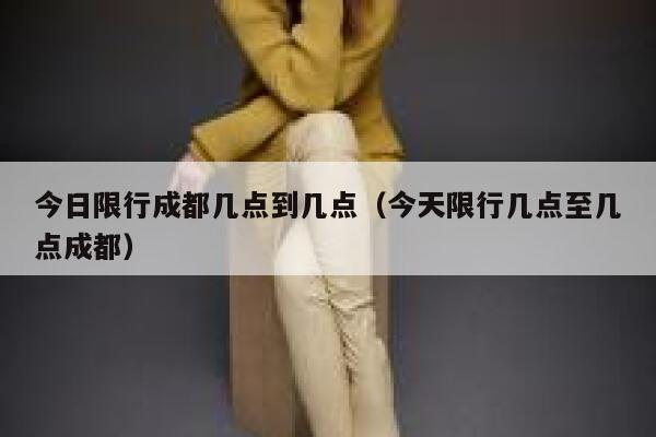 今日限行成都几点到几点（今天限行几点至几点成都）  第1张