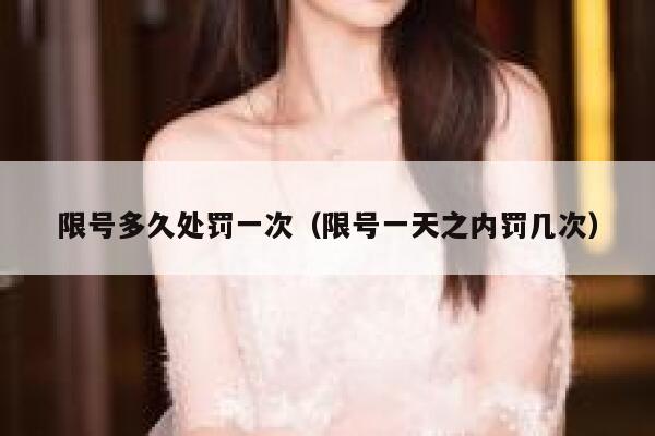 限号多久处罚一次（限号一天之内罚几次）  第1张