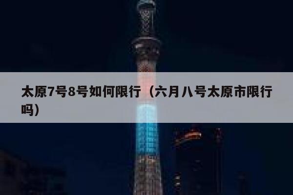 太原7号8号如何限行（六月八号太原市限行吗）  第1张