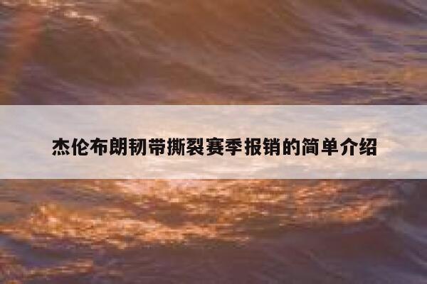 杰伦布朗韧带撕裂赛季报销的简单介绍  第1张
