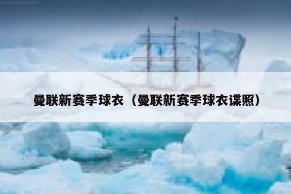 曼联新赛季球衣（曼联新赛季球衣谍照）  第1张