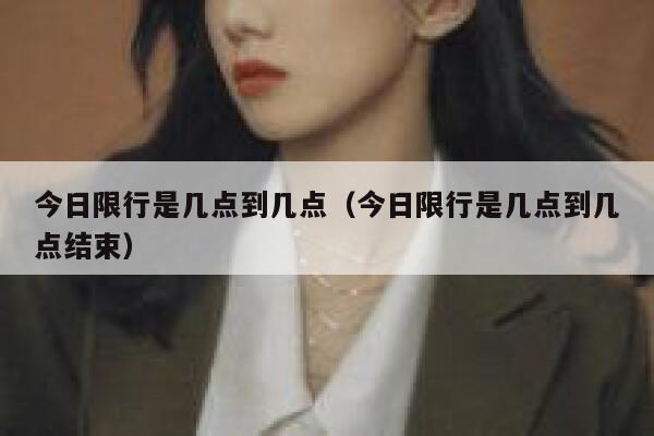 今日限行是几点到几点（今日限行是几点到几点结束）  第1张