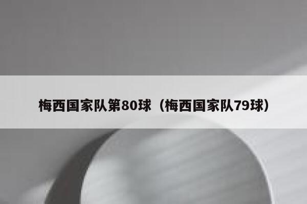 梅西国家队第80球（梅西国家队79球）  第1张