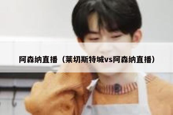 阿森纳直播（莱切斯特城vs阿森纳直播）  第1张