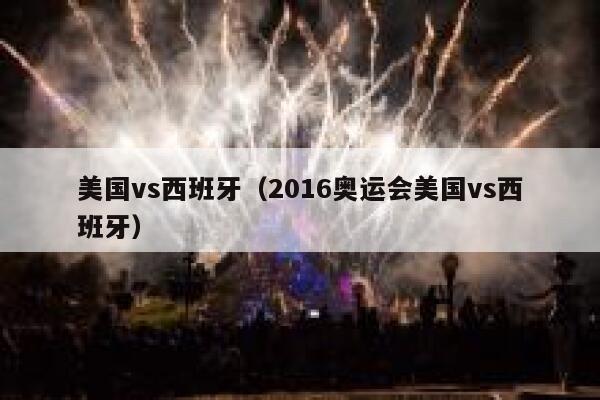 美国vs西班牙（2016奥运会美国vs西班牙）  第1张