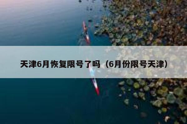 天津6月恢复限号了吗（6月份限号天津）  第1张