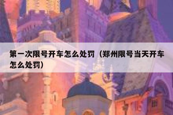 第一次限号开车怎么处罚（郑州限号当天开车怎么处罚）  第1张