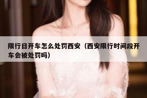 限行日开车怎么处罚西安（西安限行时间段开车会被处罚吗）  第1张