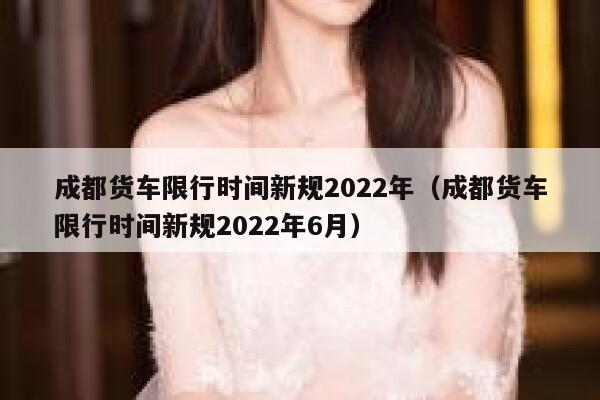 成都货车限行时间新规2022年（成都货车限行时间新规2022年6月）  第1张