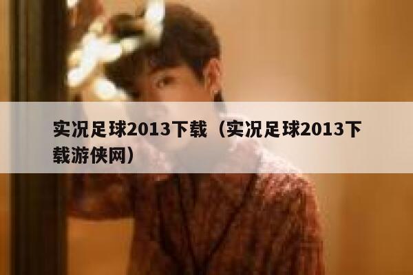 实况足球2013下载（实况足球2013下载游侠网）  第1张