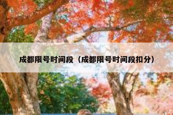 成都限号时间段（成都限号时间段扣分）  第1张