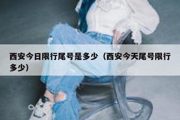 西安今日限行尾号是多少（西安今天尾号限行多少）  第1张