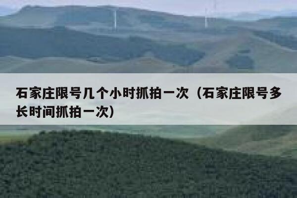 石家庄限号几个小时抓拍一次（石家庄限号多长时间抓拍一次）  第1张