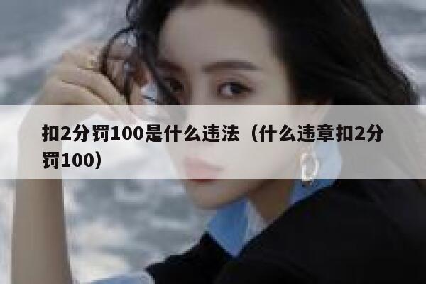 扣2分罚100是什么违法（什么违章扣2分罚100）  第1张
