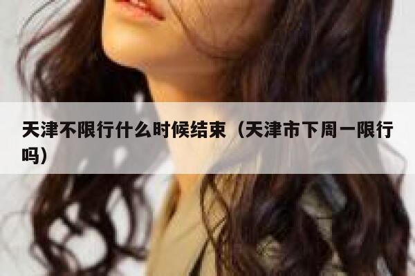 天津不限行什么时候结束（天津市下周一限行吗）  第1张