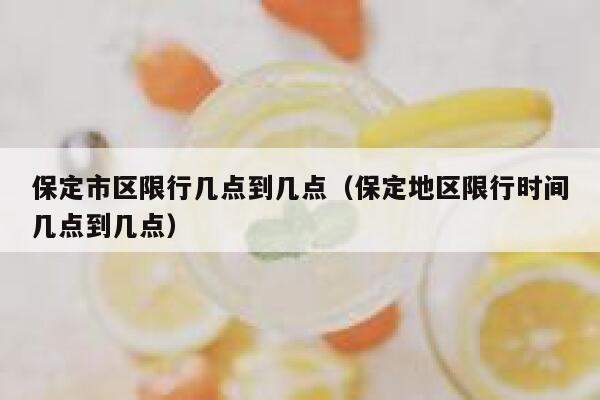 保定市区限行几点到几点（保定地区限行时间几点到几点）  第1张