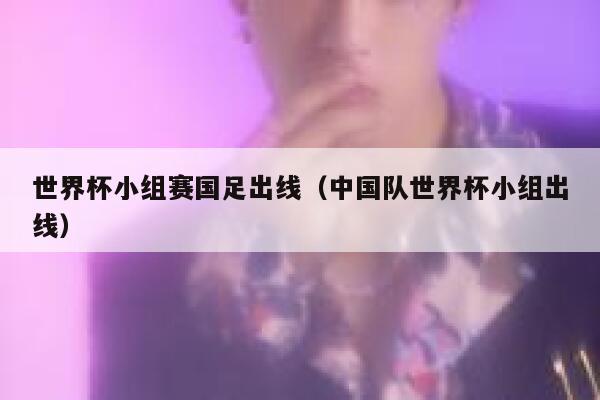 世界杯小组赛国足出线（中国队世界杯小组出线）  第1张