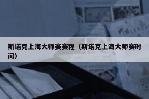 斯诺克上海大师赛赛程（斯诺克上海大师赛时间）  第1张