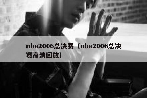 nba2006总决赛（nba2006总决赛高清回放）  第1张