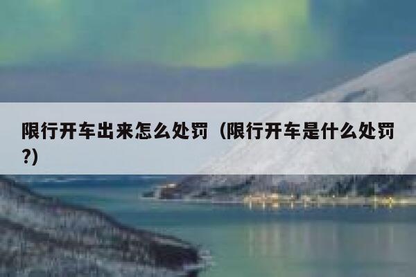 限行开车出来怎么处罚（限行开车是什么处罚?）  第1张