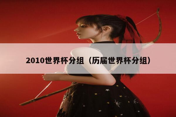 2010世界杯分组（历届世界杯分组）  第1张