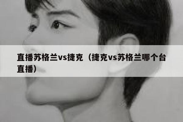 直播苏格兰vs捷克（捷克vs苏格兰哪个台直播）  第1张