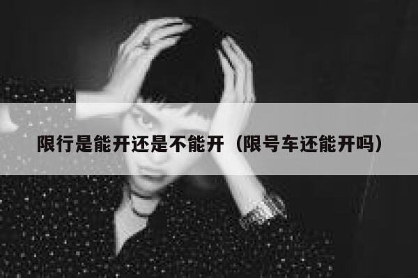 限行是能开还是不能开（限号车还能开吗）  第1张