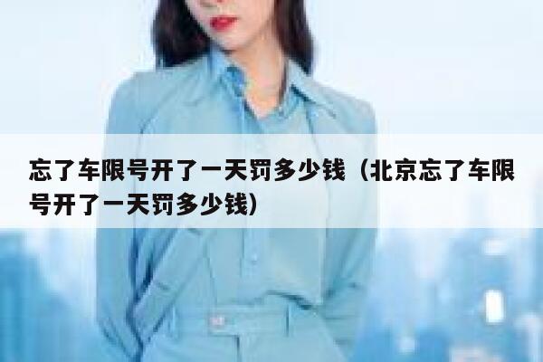 忘了车限号开了一天罚多少钱（北京忘了车限号开了一天罚多少钱）  第1张