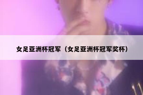 女足亚洲杯冠军（女足亚洲杯冠军奖杯）  第1张