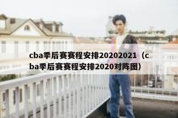 cba季后赛赛程安排20202021（cba季后赛赛程安排2020对阵图）  第1张