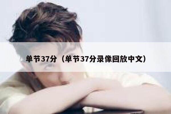 单节37分（单节37分录像回放中文）  第1张