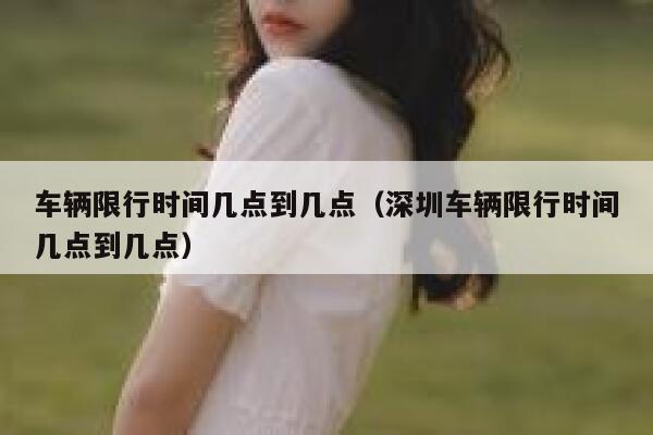 车辆限行时间几点到几点（深圳车辆限行时间几点到几点）  第1张