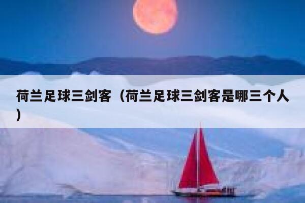 荷兰足球三剑客（荷兰足球三剑客是哪三个人）  第1张