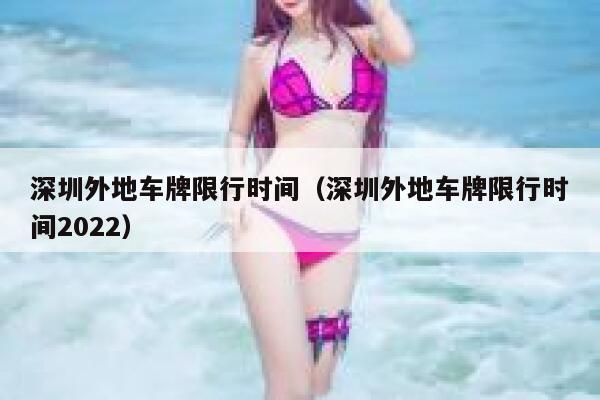深圳外地车牌限行时间（深圳外地车牌限行时间2022）  第1张
