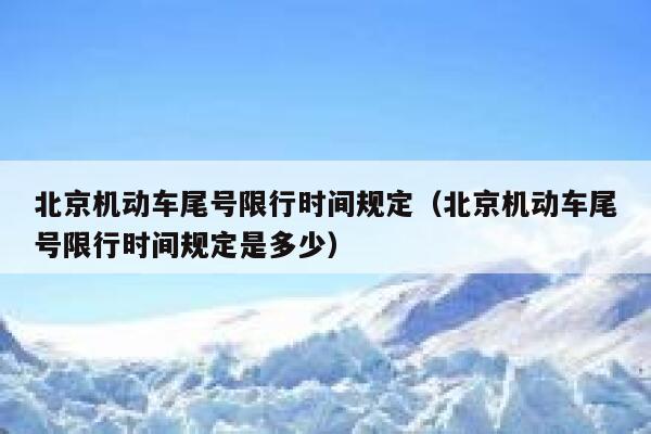 北京机动车尾号限行时间规定（北京机动车尾号限行时间规定是多少）  第1张