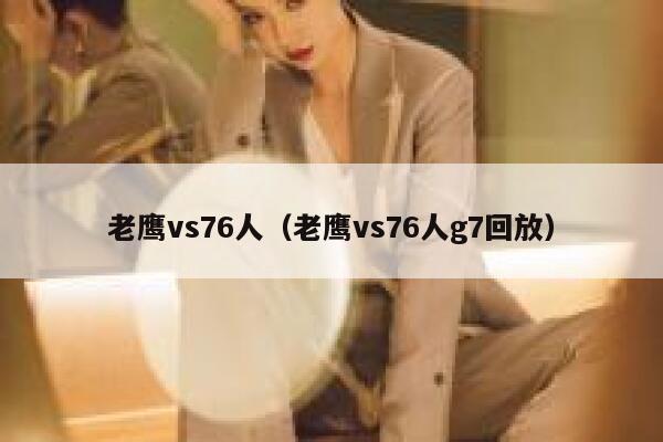 老鹰vs76人（老鹰vs76人g7回放）  第1张