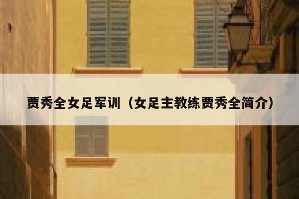 贾秀全女足军训（女足主教练贾秀全简介）  第1张
