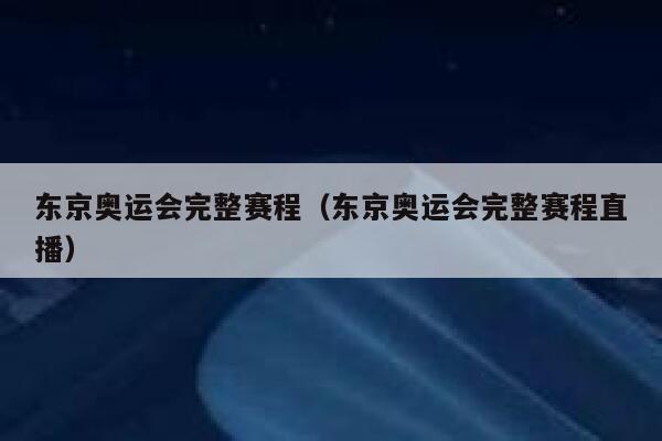 东京奥运会完整赛程（东京奥运会完整赛程直播）  第1张
