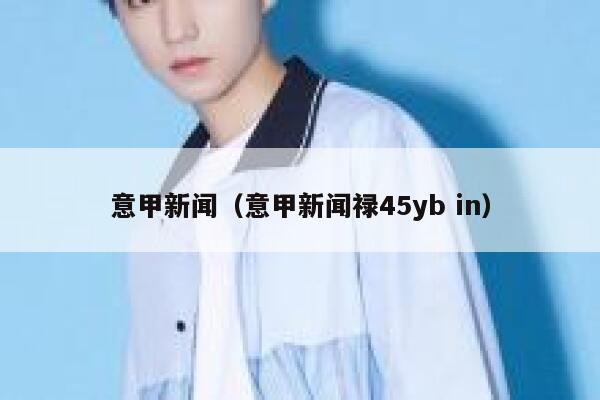 意甲新闻（意甲新闻禄45yb in）  第1张