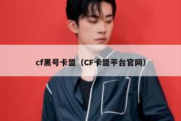 cf黑号卡盟（CF卡盟平台官网）  第1张
