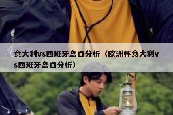 意大利vs西班牙盘口分析（欧洲杯意大利vs西班牙盘口分析）  第1张