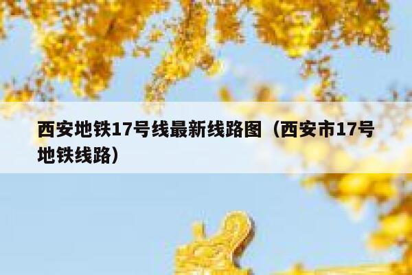 西安地铁17号线最新线路图（西安市17号地铁线路）  第1张
