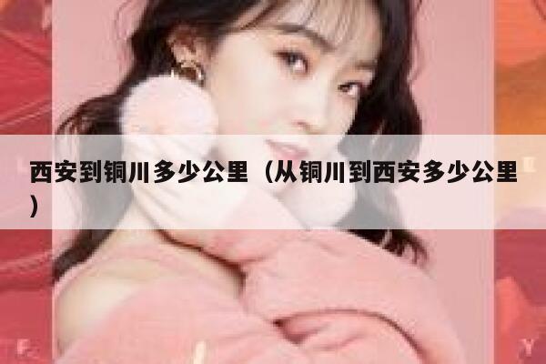 西安到铜川多少公里（从铜川到西安多少公里）  第1张