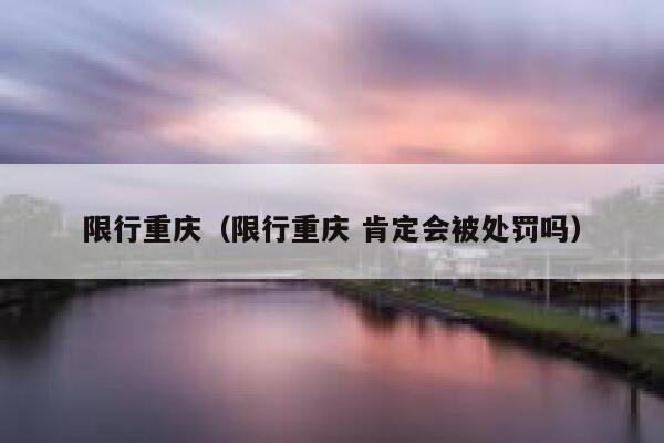 限行重庆（限行重庆 肯定会被处罚吗）  第1张