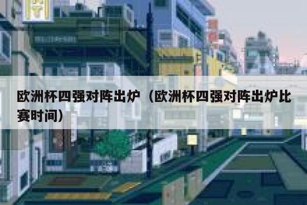 欧洲杯四强对阵出炉（欧洲杯四强对阵出炉比赛时间）  第1张