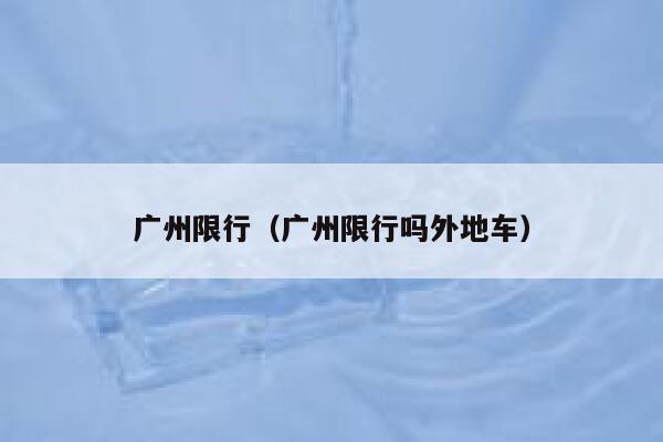 广州限行（广州限行吗外地车）  第1张