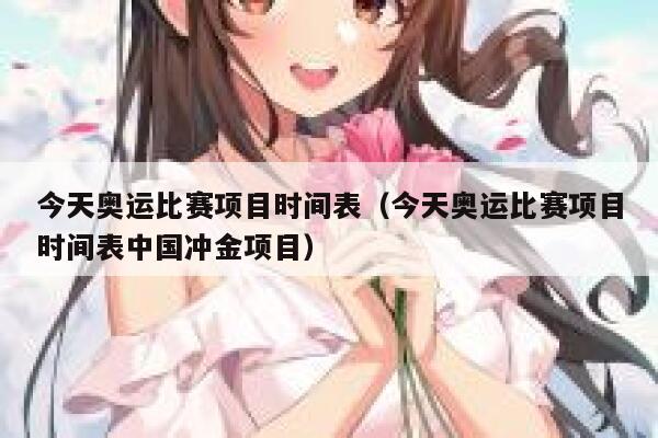 今天奥运比赛项目时间表（今天奥运比赛项目时间表中国冲金项目）  第1张